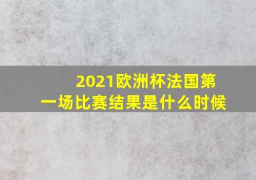 2021欧洲杯法国第一场比赛结果是什么时候