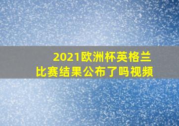 2021欧洲杯英格兰比赛结果公布了吗视频