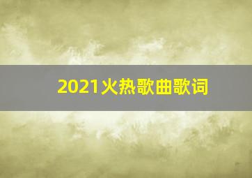 2021火热歌曲歌词