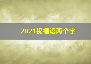 2021祝福语两个字