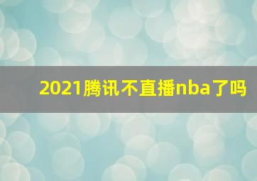 2021腾讯不直播nba了吗