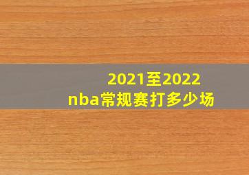 2021至2022nba常规赛打多少场