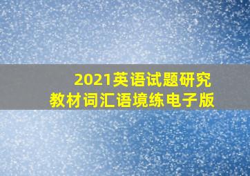 2021英语试题研究教材词汇语境练电子版