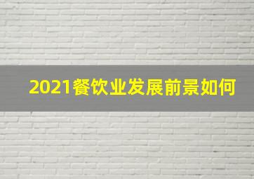 2021餐饮业发展前景如何