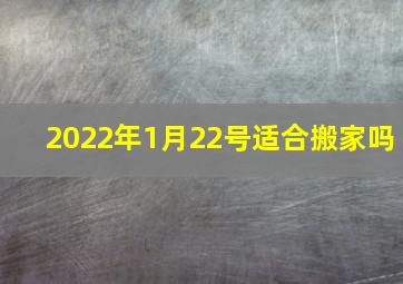 2022年1月22号适合搬家吗