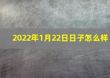 2022年1月22日日子怎么样