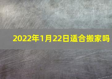 2022年1月22日适合搬家吗