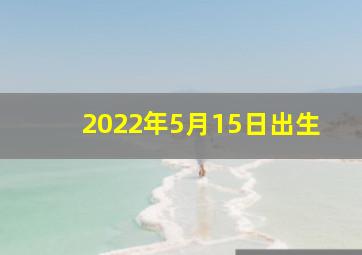 2022年5月15日出生