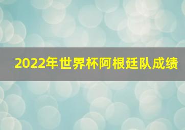 2022年世界杯阿根廷队成绩