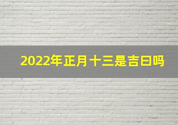 2022年正月十三是吉曰吗