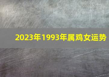 2023年1993年属鸡女运势