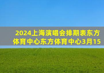 2024上海演唱会排期表东方体育中心东方体育中心3月15