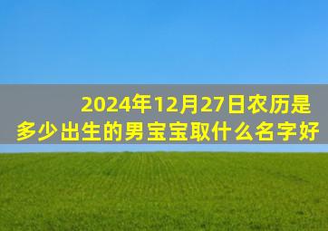 2024年12月27日农历是多少出生的男宝宝取什么名字好