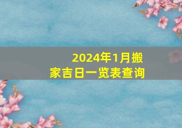 2024年1月搬家吉日一览表查询