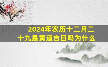 2024年农历十二月二十九是黄道吉日吗为什么