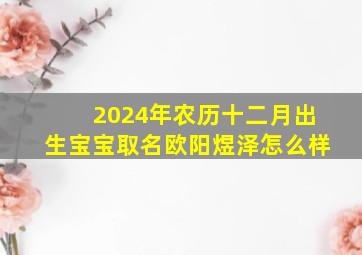 2024年农历十二月出生宝宝取名欧阳煜泽怎么样