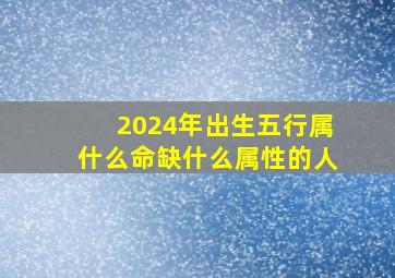 2024年出生五行属什么命缺什么属性的人