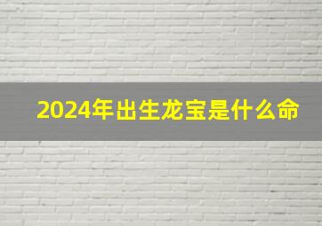 2024年出生龙宝是什么命