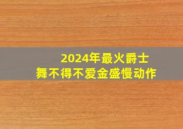 2024年最火爵士舞不得不爱金盛慢动作