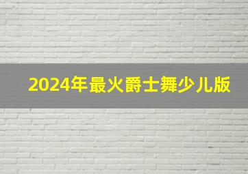 2024年最火爵士舞少儿版