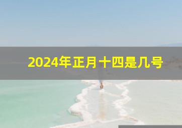 2024年正月十四是几号