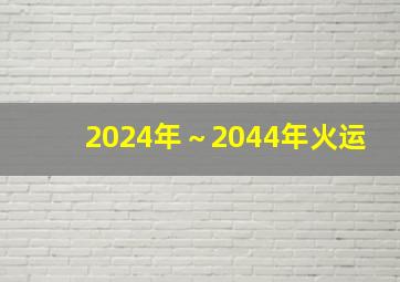 2024年～2044年火运