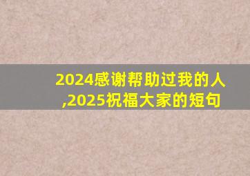 2024感谢帮助过我的人,2025祝福大家的短句