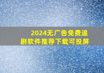 2024无广告免费追剧软件推荐下载可投屏