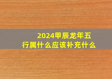 2024甲辰龙年五行属什么应该补充什么