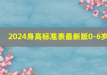 2024身高标准表最新版0-6岁