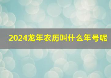 2024龙年农历叫什么年号呢