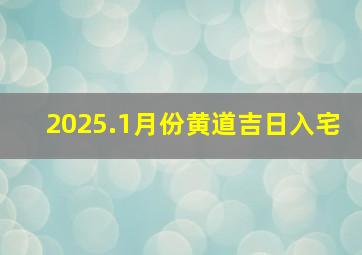 2025.1月份黄道吉日入宅