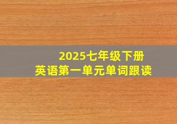 2025七年级下册英语第一单元单词跟读