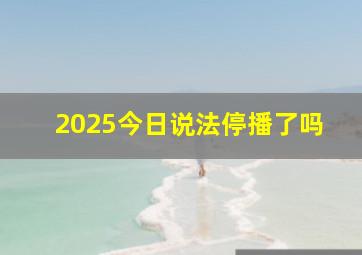 2025今日说法停播了吗