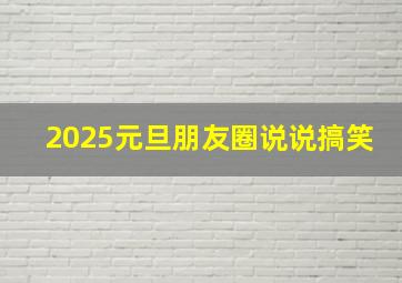 2025元旦朋友圈说说搞笑