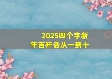 2025四个字新年吉祥话从一到十