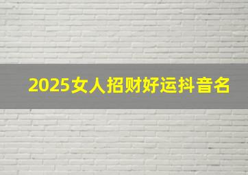 2025女人招财好运抖音名