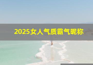 2025女人气质霸气昵称