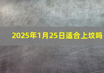 2025年1月25日适合上坟吗