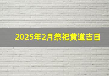 2025年2月祭祀黄道吉日