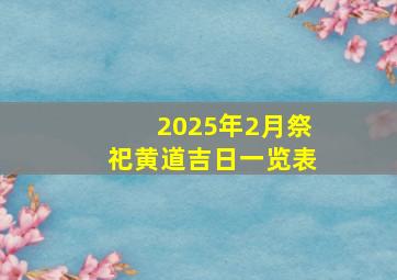 2025年2月祭祀黄道吉日一览表