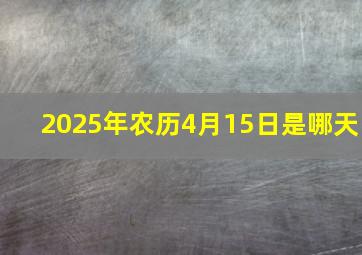 2025年农历4月15日是哪天