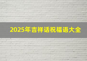 2025年吉祥话祝福语大全