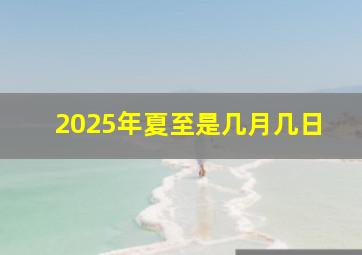 2025年夏至是几月几日