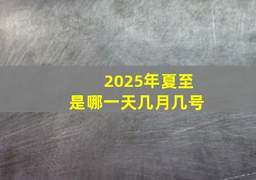 2025年夏至是哪一天几月几号