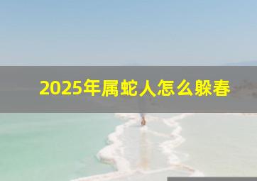 2025年属蛇人怎么躲春