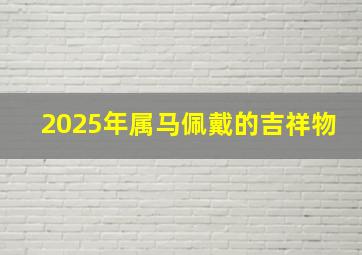 2025年属马佩戴的吉祥物