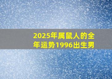 2025年属鼠人的全年运势1996出生男