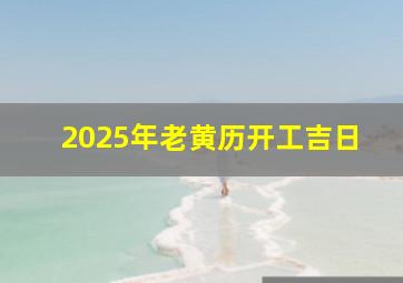 2025年老黄历开工吉日