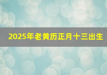 2025年老黄历正月十三出生